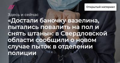 «Достали баночку вазелина, пытались повалить на пол и снять штаны»: в Свердловской области сообщили о новом случае пыток в отделении полиции