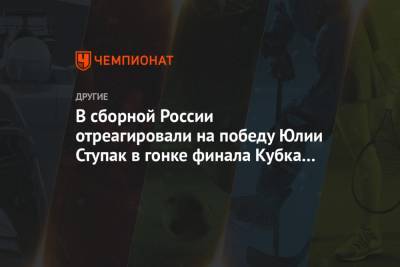 В сборной России отреагировали на победу Юлии Ступак в гонке финала Кубка мира