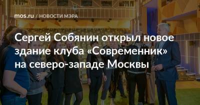 Сергей Собянин открыл новое здание клуба «Современник» на северо-западе Москвы