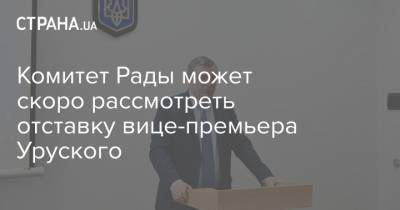 Комитет Рады может скоро рассмотреть отставку вице-премьера Уруского