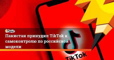 Пакистан принудил TikTok к самоконтролю по российской модели