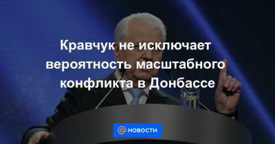 Кравчук не исключает вероятность масштабного конфликта в Донбассе