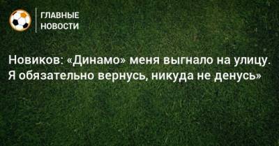 Новиков: «Динамо» меня выгнало на улицу. Я обязательно вернусь, никуда не денусь»