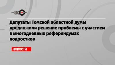 Депутаты Томской областной думы предложили решение проблемы с участием в многодневных референдумах подростков