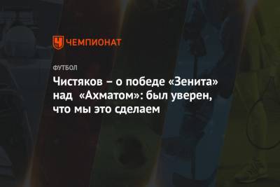 Чистяков – о победе «Зенита» над «Ахматом»: был уверен, что мы это сделаем