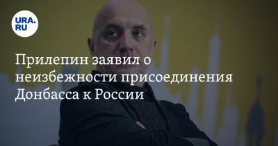 Прилепин заявил о неизбежности присоединения Донбасса к России