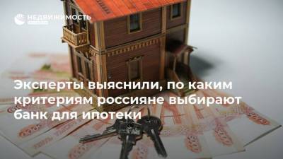 Эксперты выяснили, по каким критериям россияне выбирают банк для ипотеки