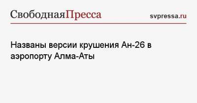 Названы версии крушения Ан-26 в аэропорту Алма-Аты