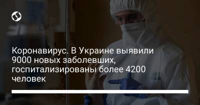 Коронавирус. В Украине выявили 9000 новых заболевших, госпитализированы более 4200 человек