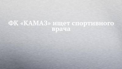 ФК «КАМАЗ» ищет спортивного врача
