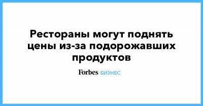 Михаил Гончаров - Рестораны могут поднять цены из-за подорожавших продуктов - forbes.ru