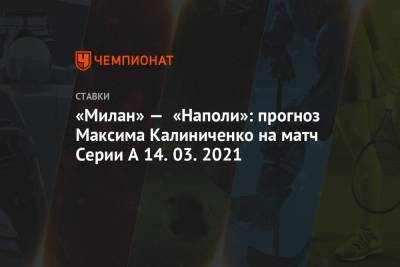 «Милан» — «Наполи»: прогноз Максима Калиниченко на матч Серии А 14.03.2021