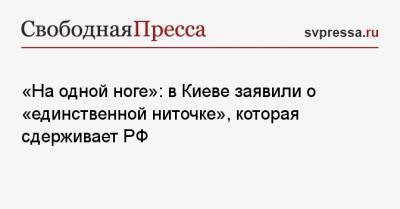 «На одной ноге»: в Киеве заявили о «единственной ниточке», которая сдерживает РФ