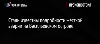 Стали известны подробности жесткой аварии на Васильевском острове