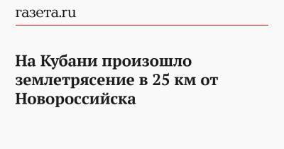 На Кубани произошло землетрясение в 25 км от Новороссийска
