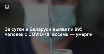 За сутки в Беларуси выявили 995 человек с COVID-19, восемь — умерли