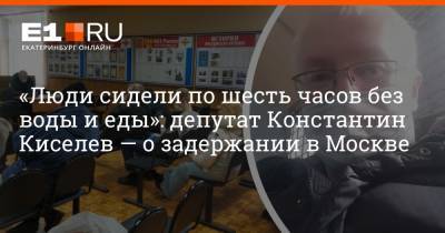 «Люди сидели по шесть часов без воды и еды»: депутат Константин Киселев — о задержании в Москве