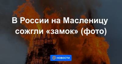 В России на Масленицу сожгли «замок» (фото)