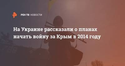 На Украине рассказали о планах начать войну за Крым в 2014 году