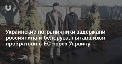 Украинские пограничники задержали россиянина и белоруса, пытавшихся пробраться в ЕС через Украину