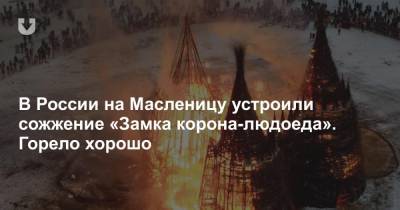 В России на Масленицу устроили сожжение «Замка корона-людоеда». Горело хорошо