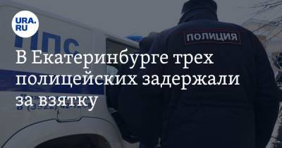 В Екатеринбурге трех полицейских задержали за взятку