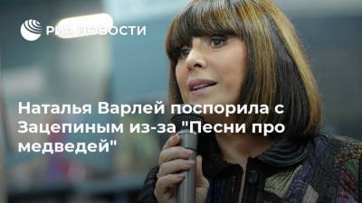 Наталья Варлей поспорила с Зацепиным из-за "Песни про медведей"