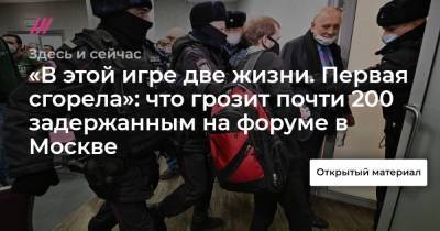 «В этой игре две жизни. Первая сгорела»: что грозит почти 200 задержанным на форуме в Москве