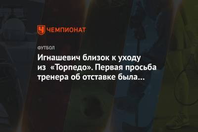 Игнашевич близок к уходу из «Торпедо». Первая просьба тренера об отставке была отклонена