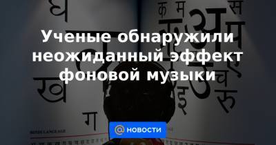 Ученые обнаружили неожиданный эффект фоновой музыки