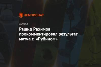 Рашид Рахимов прокомментировал результат матча с «Рубином»