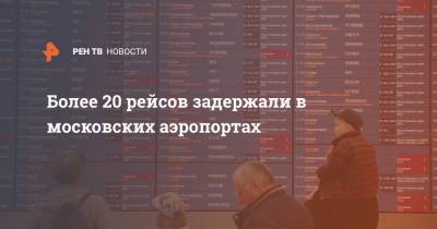 Более 20 рейсов задержали в московских аэропортах