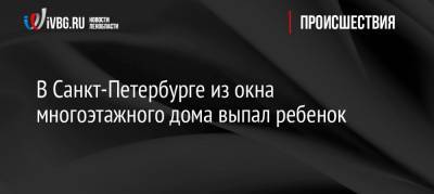 В Санкт-Петербурге из окна многоэтажного дома выпал ребенок