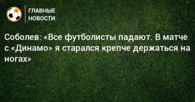 Соболев: «Все футболисты падают. В матче с «Динамо» я старался крепче держаться на ногах»