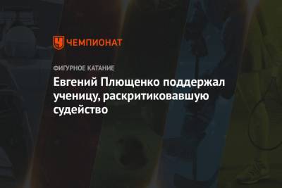 Евгений Плющенко поддержал ученицу, раскритиковавшую судейство