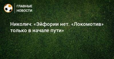 Николич: «Эйфории нет. «Локомотив» только в начале пути»