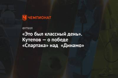 «Это был классный день». Кутепов — о победе «Спартака» над «Динамо»