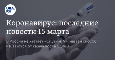 Коронавирус: последние новости 15 марта. В России не хватает «Спутник V», назван способ избавиться от кашля после COVID