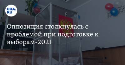 Оппозиция столкнулась с проблемой при подготовке к выборам-2021