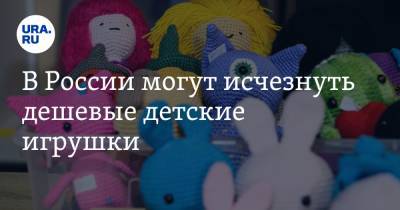 В России могут исчезнуть дешевые детские игрушки