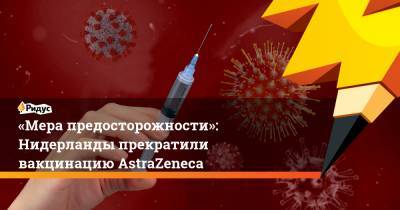 «Мера предосторожности»: Нидерланды прекратили вакцинацию AstraZeneca