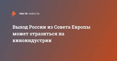 Выход России из Совета Европы может отразиться на киноиндустрии