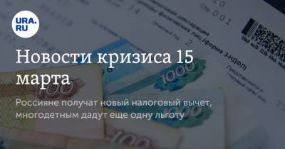 Новости кризиса 15 марта. Россияне получат новый налоговый вычет, многодетным дадут еще одну льготу