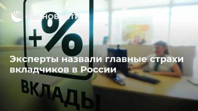 Эксперты назвали главные страхи вкладчиков в России
