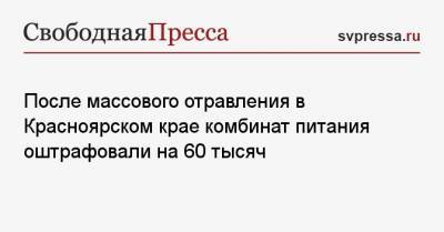После массового отравления в Красноярском крае комбинат питания оштрафовали на 60 тысяч