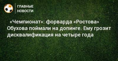 ⚡ «Чемпионат»: форварда «Ростова» Обухова поймали на допинге. Ему грозит дисквалификация на четыре года