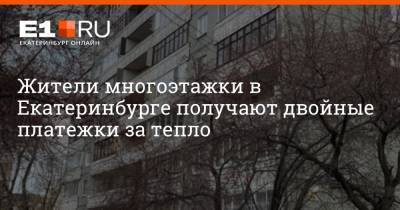 Жители многоэтажки в Екатеринбурге получают двойные платежки за тепло