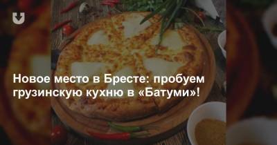 Новое место в Бресте: пробуем грузинскую кухню в «Батуми»!