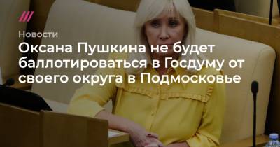 Оксана Пушкина не будет баллотироваться в Госдуму от своего округа в Подмосковье