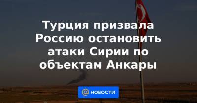 Турция призвала Россию остановить атаки Сирии по объектам Анкары